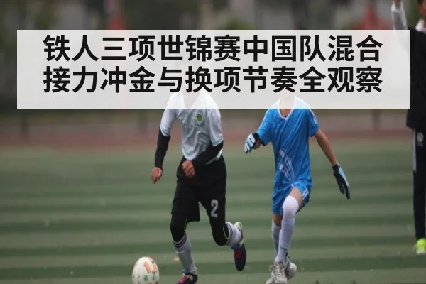 铁人三项世锦赛中国队混合接力冲金与换项节奏全观察