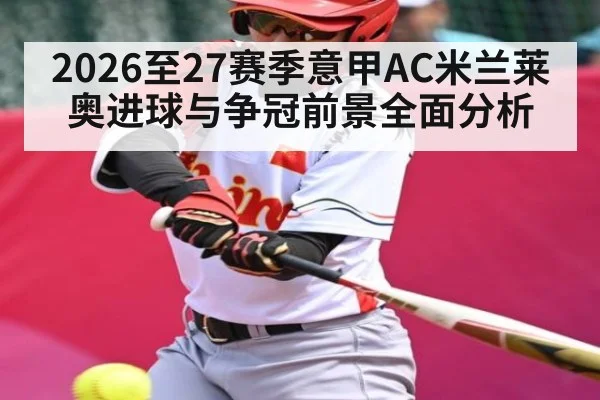 2026至27赛季意甲AC米兰莱奥进球与争冠前景全面分析