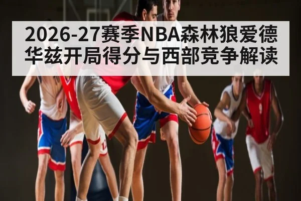 2026-27赛季NBA森林狼爱德华兹开局得分与西部竞争解读